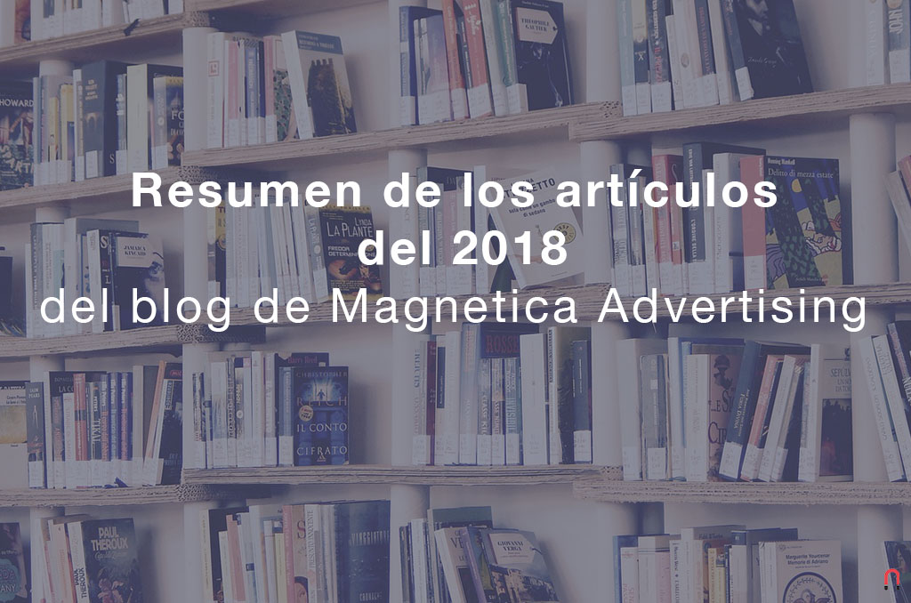 Resumen de los artículos del 2018 del blog de Magnetica Advertising